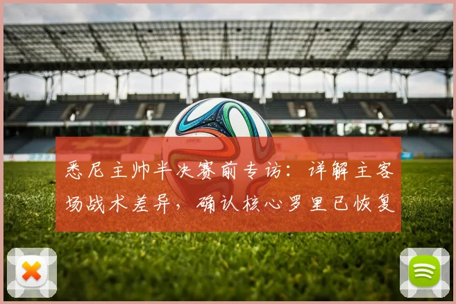 悉尼主帅半决赛前专访:详解主客场战术差异,确认核心罗里已恢复最佳状态