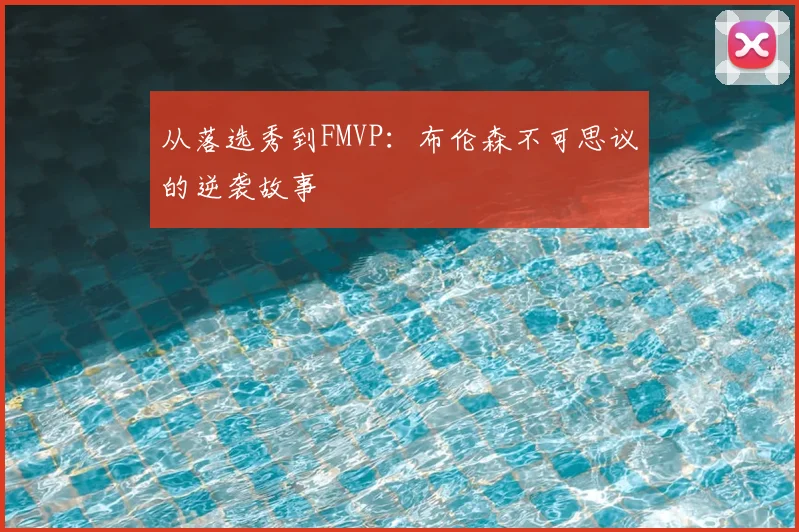 从落选秀到FMVP：布伦森不可思议的逆袭故事