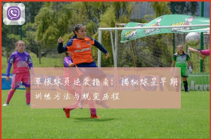 草根球员逆袭指南：揭秘球星早期训练方法与蜕变历程