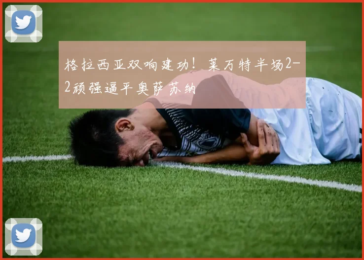 格拉西亚双响建功！莱万特半场2-2顽强逼平奥萨苏纳