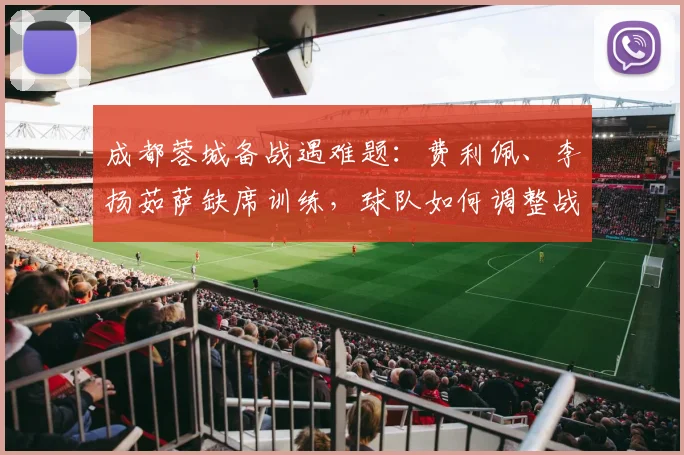 成都蓉城备战遇难题：费利佩、李扬茹萨缺席训练，球队如何调整战术应对比赛？
