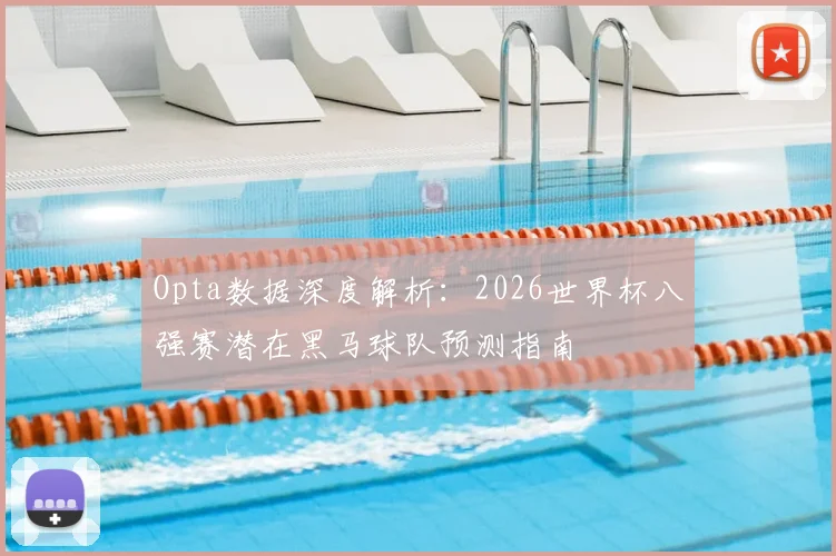 Opta数据深度解析：2026世界杯八强赛潜在黑马球队预测指南